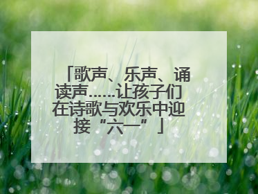 歌声、乐声、诵读声……让孩子们在诗歌与欢乐中迎接“六一”