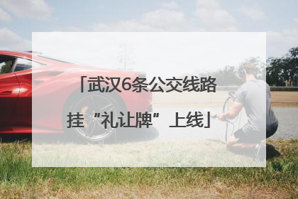 武汉6条公交线路挂“礼让牌”上线