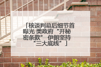 核谈判幕后细节首曝光 美政府“开秘密条款” 伊朗坚持“三大底线”