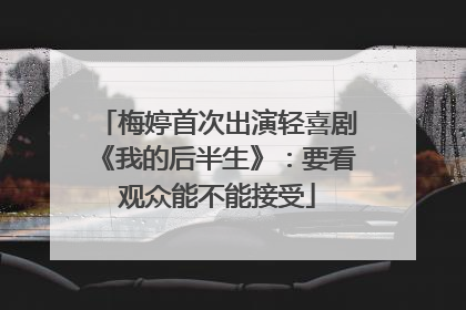梅婷首次出演轻喜剧《我的后半生》：要看观众能不能接受
