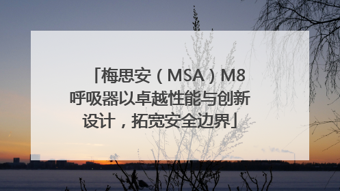 梅思安（MSA）M8呼吸器以卓越性能与创新设计，拓宽安全边界