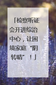 检察听证会开进综治中心，让困境家庭“阴转晴”！