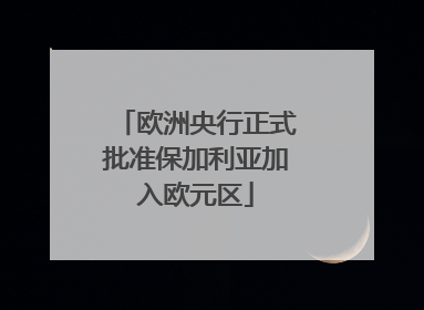 欧洲央行正式批准保加利亚加入欧元区