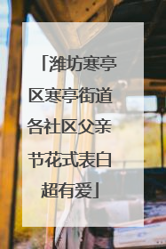 潍坊寒亭区寒亭街道各社区父亲节花式表白超有爱