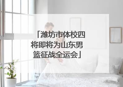潍坊市体校四将即将为山东男篮征战全运会