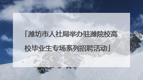 潍坊市人社局举办驻潍院校高校毕业生专场系列招聘活动
