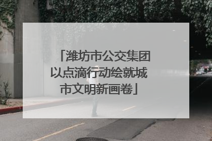 潍坊市公交集团以点滴行动绘就城市文明新画卷
