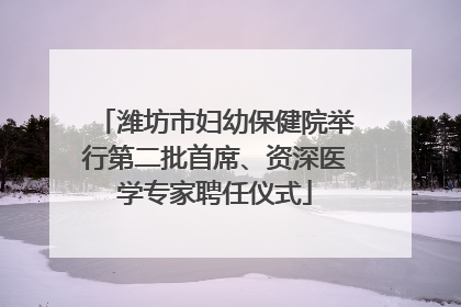 潍坊市妇幼保健院举行第二批首席、资深医学专家聘任仪式