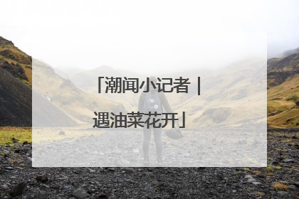 潮闻小记者｜遇油菜花开