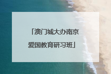 澳门城大办南京爱国教育研习班