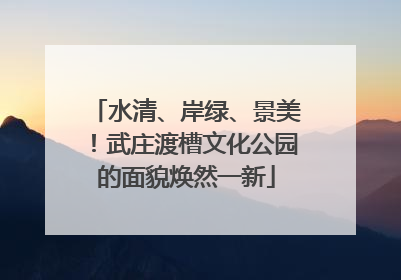 水清、岸绿、景美！武庄渡槽文化公园的面貌焕然一新
