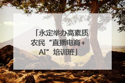 永定举办高素质农民“直播电商+AI”培训班