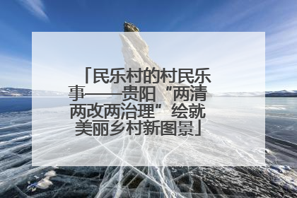 民乐村的村民乐事——贵阳“两清两改两治理”绘就美丽乡村新图景