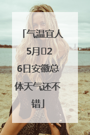 气温宜人 5月﻿26日安徽总体天气还不错