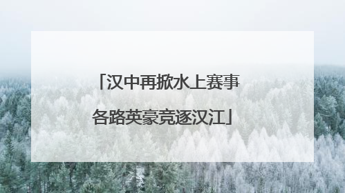 汉中再掀水上赛事 各路英豪竞逐汉江