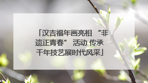汉吉福年画亮相 “非遗正青春” 活动 传承千年技艺展时代风采