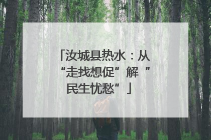 汝城县热水：从“走找想促”解“民生忧愁”