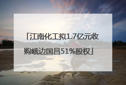 江南化工拟1.7亿元收购峨边国昌51%股权