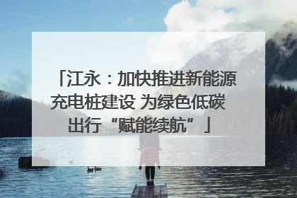 江永：加快推进新能源充电桩建设 为绿色低碳出行“赋能续航”