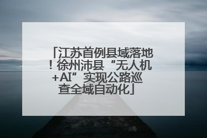 江苏首例县域落地！徐州沛县“无人机+AI”实现公路巡查全域自动化