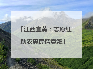 江西宜黄：志愿红助农惠民情意浓