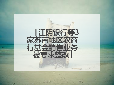 江阴银行等3家苏南地区农商行基金销售业务被要求整改