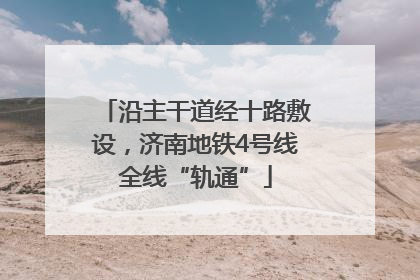 沿主干道经十路敷设，济南地铁4号线全线“轨通”