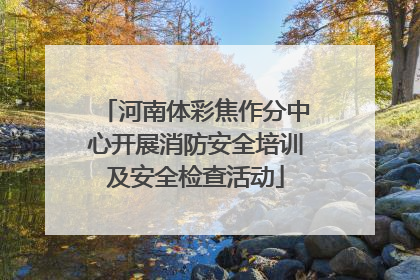 河南体彩焦作分中心开展消防安全培训及安全检查活动
