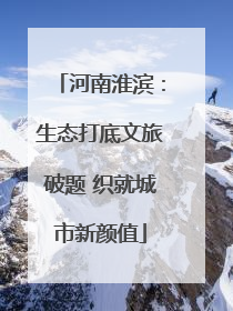河南淮滨：生态打底文旅破题 织就城市新颜值