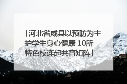 河北省威县以预防为主护学生身心健康 10所特色校连起共育矩阵