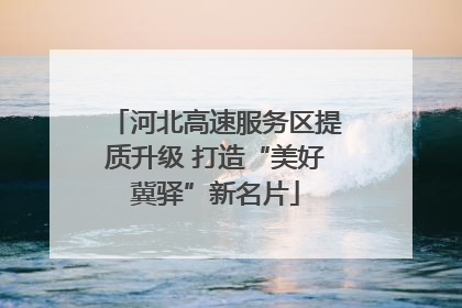 河北高速服务区提质升级 打造“美好冀驿”新名片