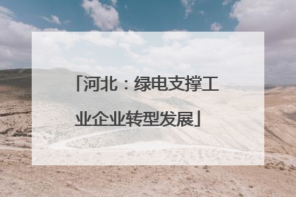 河北：绿电支撑工业企业转型发展