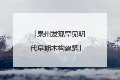 泉州发现罕见明代早期木构建筑