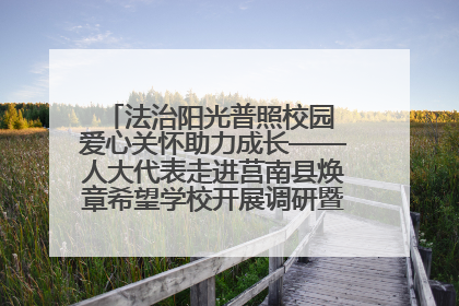 法治阳光普照校园 爱心关怀助力成长——人大代表走进莒南县焕章希望学校开展调研暨普法宣传活动