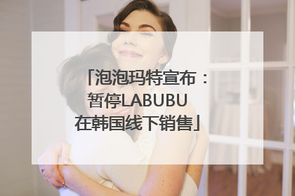 泡泡玛特宣布：暂停LABUBU在韩国线下销售