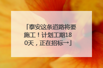 泰安这条道路将要施工！计划工期180天，正在招标→