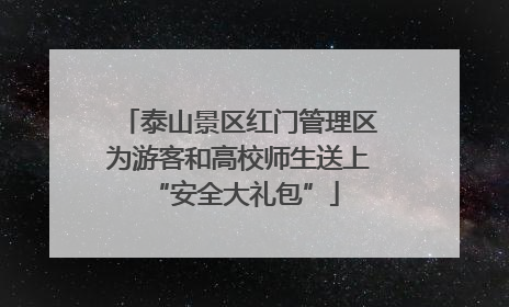 泰山景区红门管理区为游客和高校师生送上 “安全大礼包”