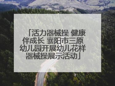 活力器械操 健康伴成长 襄阳市三原幼儿园开展幼儿花样器械操展示活动