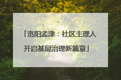 洛阳孟津：社区主理人开启基层治理新篇章