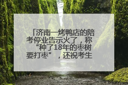 济南一烤鸭店的陪考停业告示火了，称“种了18年的枣树要打枣”，还祝考生“鸭”的全对
