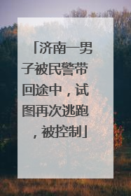 济南一男子被民警带回途中，试图再次逃跑，被控制