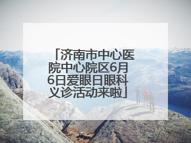 济南市中心医院中心院区6月6日爱眼日眼科义诊活动来啦