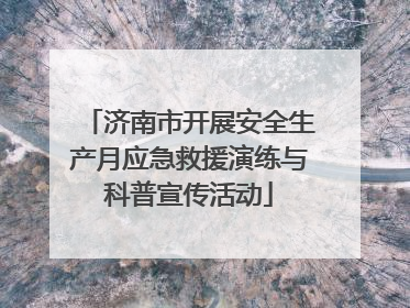 济南市开展安全生产月应急救援演练与科普宣传活动