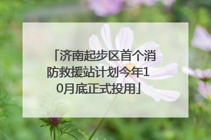 济南起步区首个消防救援站计划今年10月底正式投用