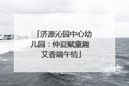 济源沁园中心幼儿园：仲夏赋童趣 艾香端午情
