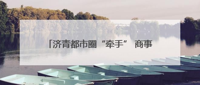 济青都市圈“牵手” 商事登记协同联动开启新篇章