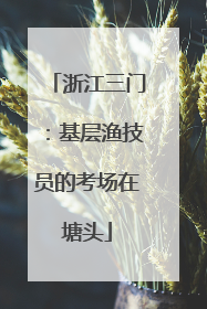 浙江三门：基层渔技员的考场在塘头