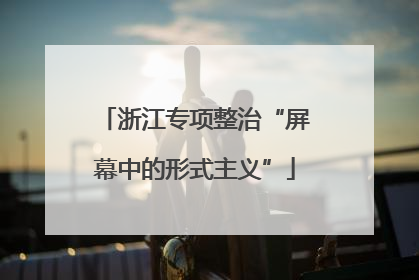 浙江专项整治“屏幕中的形式主义”