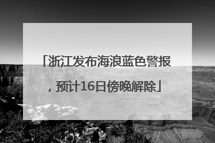 浙江发布海浪蓝色警报，预计16日傍晚解除