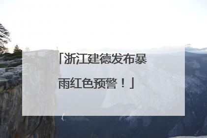 浙江建德发布暴雨红色预警！